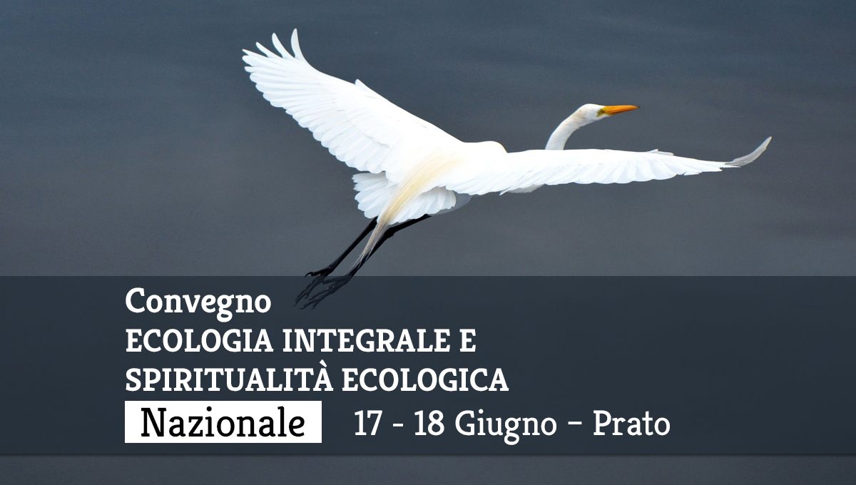 Convegno – ECOLOGIA INTEGRALE E SPIRITUALIA’ ECOLOGICA – 17-18 Giugno 2018 – Prato